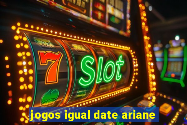 jogos igual date ariane